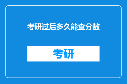 考研过后多久能查分数(考研成绩公布后，多久能查询分数？)