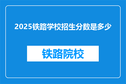 2025铁路学校招生分数是多少(2025年铁路学校招生分数线是多少？)