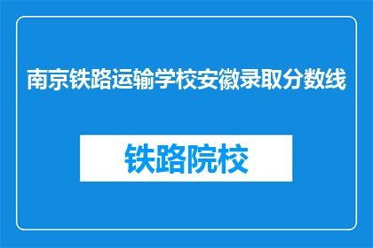 南京铁路运输学校安徽录取分数线(南京铁路运输学校安徽录取分数线是多少？)