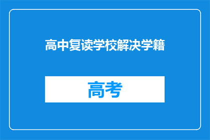 高中复读学校解决学籍(高中复读学校如何解决学籍问题？)