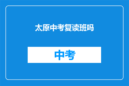 太原中考复读班吗(太原中考复读班是否开设？)