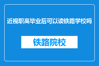 近视职高毕业后可以读铁路学校吗(近视者能否进入铁路学校继续教育？)