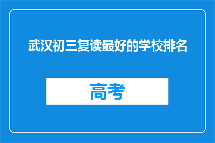 武汉初三复读最好的学校排名(武汉初三复读学校排名，你最信赖的是哪一所？)