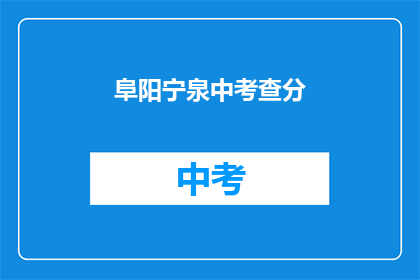 阜阳宁泉中考查分(阜阳宁泉中学如何进行考试评估？)