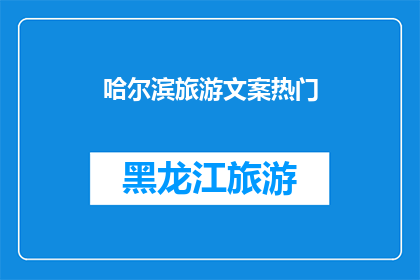 哈尔滨旅游文案热门(哈尔滨旅游文案热门，你了解多少？)