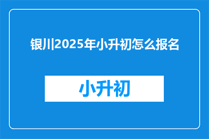 银川2025年小升初怎么报名(2025年银川小升初报名流程是什么？)