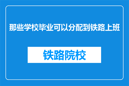 那些学校毕业可以分配到铁路上班(那些学校毕业可以分配到铁路上班？)
