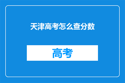 天津高考怎么查分数(如何查询天津高考分数？)