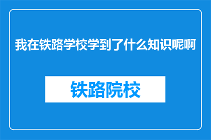 我在铁路学校学到了什么知识呢啊(我究竟在铁路学校掌握了哪些关键技能？)