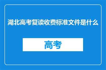 湖北高考复读收费标准文件是什么(湖北高考复读收费标准文件是什么？)