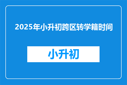 2025年小升初跨区转学籍时间(2025年小升初跨区转学籍的截止时间是什么时候？)