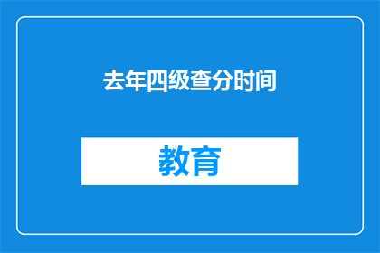 去年四级查分时间(去年四级考试成绩何时公布？)