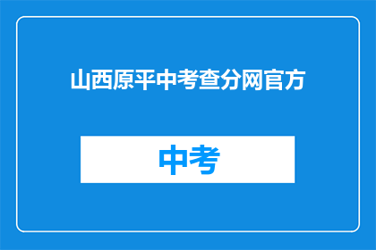 山西原平中考查分网官方(山西原平中考查分网官方：您的成绩查询结果如何？)