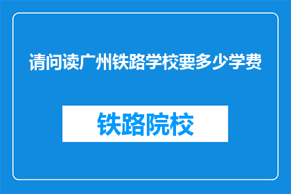 请问读广州铁路学校要多少学费(广州铁路学校学费是多少？)