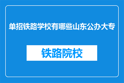 单招铁路学校有哪些山东公办大专(山东公办大专中有哪些铁路专业学校？)