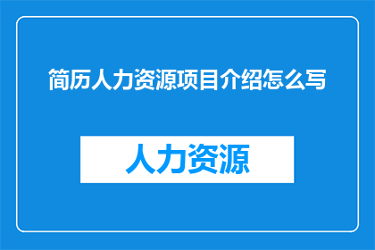 简历人力资源项目介绍怎么写(如何撰写引人注目的人力资源项目介绍？)