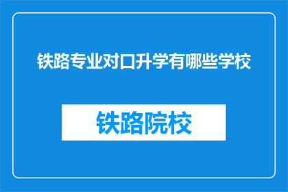 铁路专业对口升学有哪些学校(铁路专业升学选择：有哪些学校可以对口升学？)