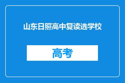 山东日照高中复读选学校(山东日照高中复读选校指南：你该如何选择？)