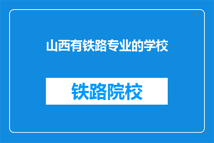 山西有铁路专业的学校(山西是否有提供铁路专业教育的学校？)
