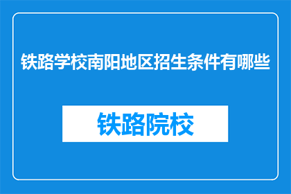 铁路学校南阳地区招生条件有哪些(南阳地区铁路学校招生条件是什么？)