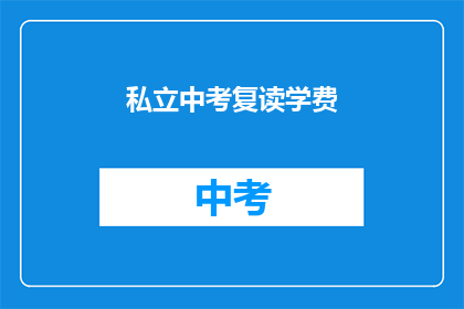 私立中考复读学费(私立学校中考复读班的费用是多少？)