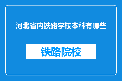 河北省内铁路学校本科有哪些(河北省内铁路学校本科有哪些？)