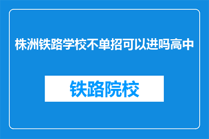 株洲铁路学校不单招可以进吗高中(株洲铁路学校高中阶段是否接受非单招考生？)