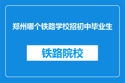 郑州哪个铁路学校招初中毕业生(郑州铁路学校招初中毕业生吗？)
