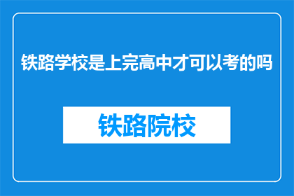 铁路学校是上完高中才可以考的吗(铁路学校入学条件是完成高中教育吗？)