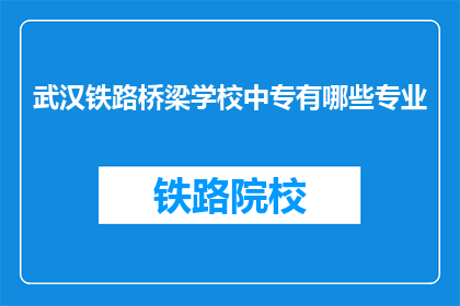 武汉铁路桥梁学校中专有哪些专业(武汉铁路桥梁学校中专有哪些专业？)