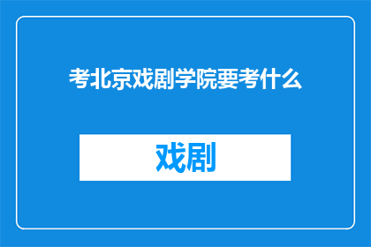 考北京戏剧学院要考什么(北京戏剧学院入学考试究竟需要准备哪些内容？)