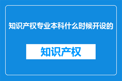 知识产权专业本科什么时候开设的(知识产权专业本科课程何时开始授课？)