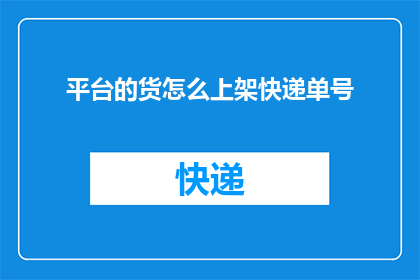 平台的货怎么上架快递单号(如何将平台商品信息录入快递单号？)