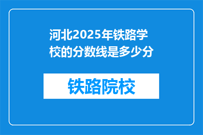 河北2025年铁路学校的分数线是多少分(河北2025年铁路学校录取分数线是多少？)