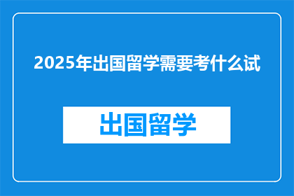 2025年出国留学需要考什么试(2025年留学，你需参加哪些考试？)