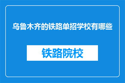 乌鲁木齐的铁路单招学校有哪些(乌鲁木齐铁路单招学校有哪些？)