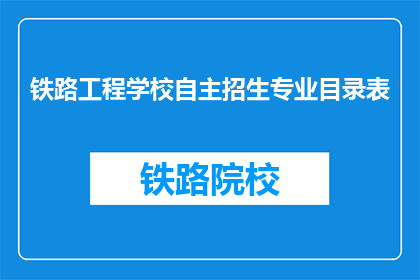 铁路工程学校自主招生专业目录表(铁路工程学校自主招生专业目录表是什么？)