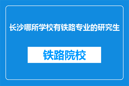 长沙哪所学校有铁路专业的研究生(长沙哪所大学提供铁路专业研究生教育？)