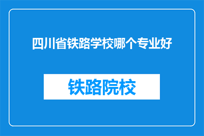 四川省铁路学校哪个专业好(四川省铁路学校哪个专业最受欢迎？)