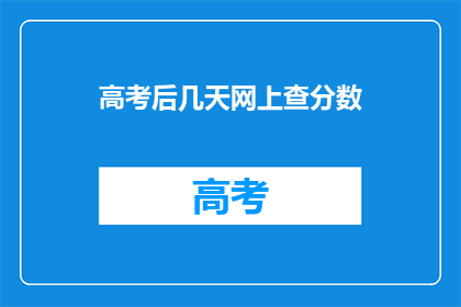 高考后几天网上查分数(高考后几天，你会如何查询分数？)