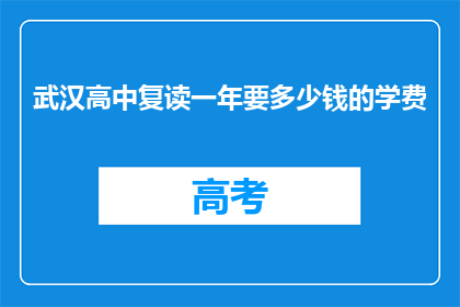 武汉高中复读一年要多少钱的学费(武汉高中复读一年要花多少钱的学费？)