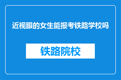 近视眼的女生能报考铁路学校吗(近视眼女生能否报考铁路学校？)
