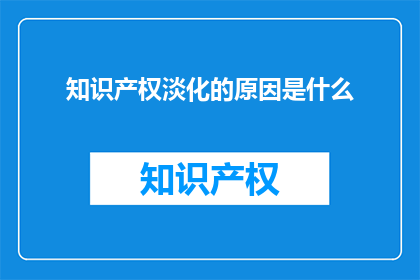 知识产权淡化的原因是什么(为何知识产权保护意识在现代社会逐渐淡薄？)