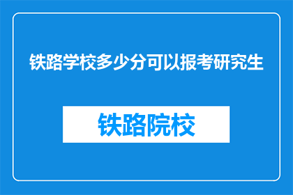 铁路学校多少分可以报考研究生(铁路学校多少分能报考研究生？)