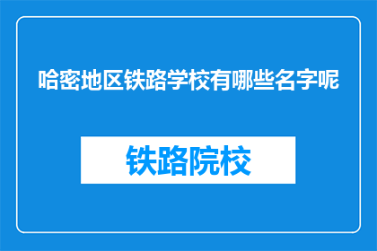 哈密地区铁路学校有哪些名字呢(哈密地区铁路学校有哪些名字？)