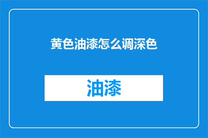 黄色油漆怎么调深色(如何调配出更深沉的黄色油漆？)