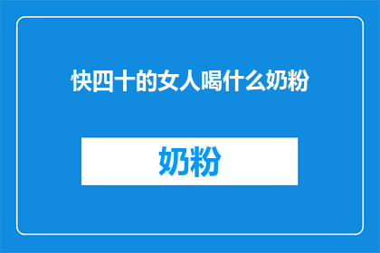 快四十的女人喝什么奶粉(四十岁女性适合的奶粉选择指南)