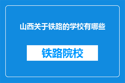 山西关于铁路的学校有哪些(山西有哪些铁路相关专业学校？)