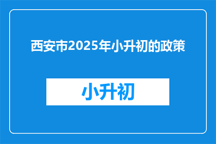 西安市2025年小升初的政策(2025年西安市小升初政策将如何影响学生？)