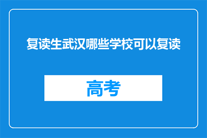 复读生武汉哪些学校可以复读(武汉哪些复读学校值得考虑？)